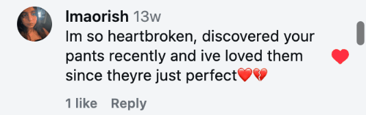 Im so heartbroken, discovered your pants recently and ive loved them since theyre just perfect❤️💔