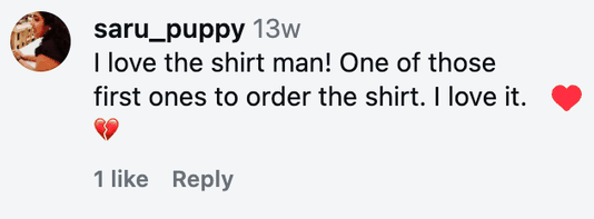 I love the shirt man! One of those first ones to order the shirt. I love it. 💔