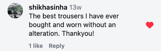 The best trousers I have ever bought and worn without an alteration. Thankyou!